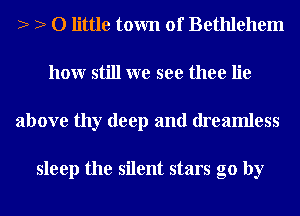 2 2 0 little town of Bethlehem
honr still we see thee lie
above thy deep and dreamless

sleep the silent stars go by