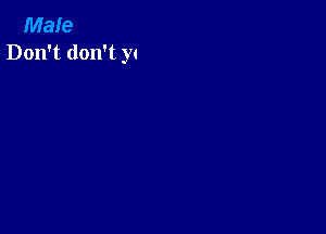 Male
Don't don't yc