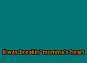 It was breakin' momma's heart