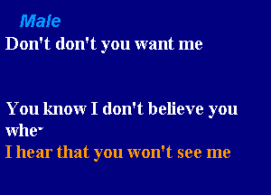 Male
Don't don't you want me

You knowr I don't believe you
Whe'
I hear that you won't see me