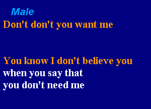 Male
Don't don't you want me

You know I don't believe you
when you say that
you don't need me