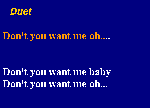 Duet

Don't you want me 011....

Don't you want me baby
Don't you want me oh...