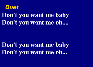 Duet

Don't you want me baby
Don't you want me 011....

Don't you want me baby
Don't you want me oh...