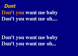 Duet

Don't you want me baby
Don't you want me 011....

Don't you want me baby
Don't you want me oh...