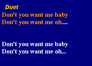 Duet

Don't you want me baby
Don't you want me 011....

Don't you want me baby
Don't you want me oh...