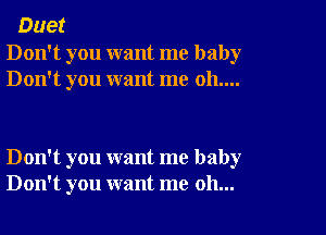 Duet

Don't you want me baby
Don't you want me 011....

Don't you want me baby
Don't you want me oh...