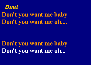 Duet

Don't you want me baby
Don't you want me 011....

Don't you want me baby
Don't you want me oh...