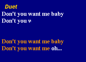 Duet

Don't you want me baby
Don't you v

Don't you want me baby
Don't you want me oh...