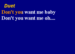 Duet

Don't you want me baby
Don't you want me 011....