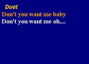 Duet

Don't you want me baby
Don't you want me 011....