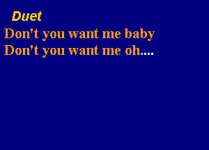 Duet

Don't you want me baby
Don't you want me 011....