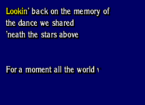 Lookin' back on the memory of
the dance we shared
'neath the stars above

For a moment all the world x