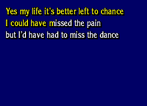 Yes my life it's better left to chance
I could have missed the pain
but I'd have had to miss the dance