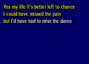 Yes my life it's better left to chance
I could have missed the pain
but I'd have had to miss the dance