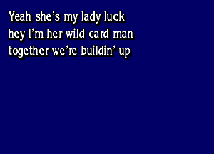 Yeah she's my lady luck
he)r I'm her wild caId man
together we're buildin' up