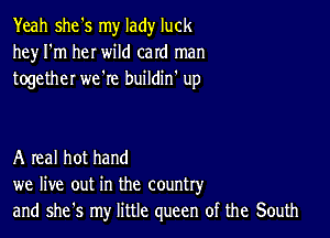 Yeah she's my lady luck
hey I'm her wild card man
together we're buildin' up

A real hot hand
we live out in the country
and she's my little queen of the South