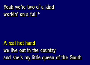 Yeah we're two of a kind
workin' on a full F

A real hot hand
we live out in the country
and she's my little queen of the South