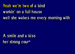 Yeah we're two of a kind
workin' on a full house
well she wakes me every morning with

A smile and a kiss
her strong cour