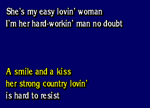 She's my easy lovin woman
I'm heI haId-workin' man no doubt

A smile and a kiss
her strong country Iovin'
is hard to resist