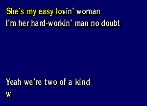 She's my easy lovin woman
I'm heI haId-workin' man no doubt

Yeah we're two of a kind
w