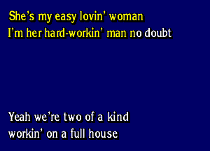 She's my easy lovin woman
I'm heI haId-workin' man no doubt

Yeah we're two of a kind
workin' on a full house