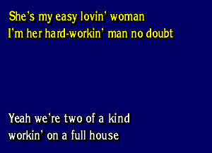 She's my easy lovin woman
I'm heI haId-workin' man no doubt

Yeah we're two of a kind
workin' on a full house