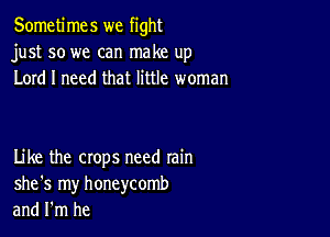 Sometimes we fight
just so we can make up
Lord I need that little woman

Like the crops need rain
she's my honeycomb
and I'm he