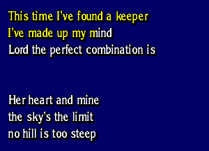 This time I've found a keeper
I've made up my mind
Lord the perfect combination is

Her heart and mine
the sky's the limit
no hill is too steep