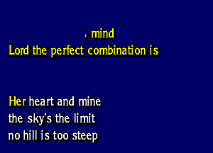 . mind
Lord the perfect combination is

Her heart and mine
the sky's the limit
no hill is too steep