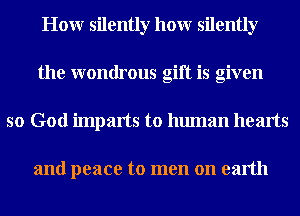 Honr silently honr silently
the wondrous gift is given
so God imparts to human hearts

and peace to men on earth