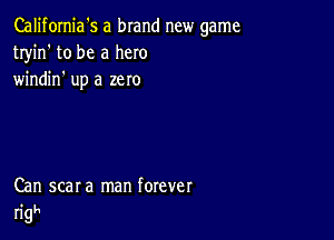 Califomia's a brand new game
tryin' to be a hero
windin' up a zero

Can scar a man forever
righ