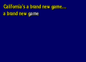 Califomia's a brand new game...
a brand new game