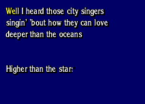 Well I heard those city singers
singin' 'bout how they can love
deeper than the oceans

Higher than the starr