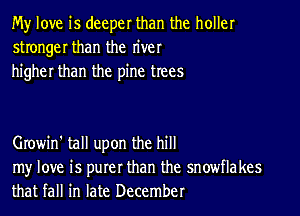 My love is deeper than the holler
stronger than the river
higher than the pine trees

Growin' tall upon the hill

my love is purer than the snowflakes
that fall in late December