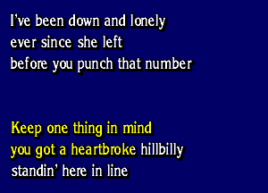 I've been down and lonely
ever since she left
before you punch that number

Keep one thing in mind
you got a heartbroke hillbillyr
standin' here in line