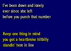 I've been down and lonely
ever since she left
before you punch that number

Keep one thing in mind
you got a heartbroke hillbillyr
standin' here in line