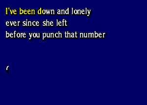 I've been down and lonely
ever since she left

before you punch that number