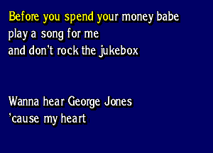 Before you spend your money babe

playa song for me
and don't rock the jukebox

Wanna hear George Jones
'cause my heart