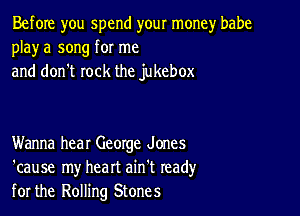 Before you spend your money babe
playa song for me
and don't rock the jukebox

Wanna hear George Jones
'cause my heart ain't read)'
for the Rolling Stones