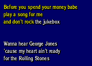 Before you spend your money babe
playa song for me
and don't rock the jukebox

Wanna hear George Jones
'cause my heart ain't read)'
for the Rolling Stones