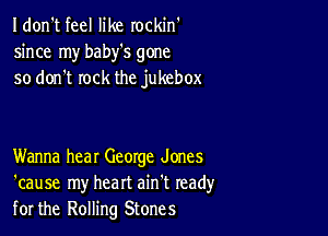 I don't feel like rockin'
since my baby's gone
so don't rock the jukebox

Wanna hear George Jones
'cause my heart ain't read)'
for the Rolling Stones