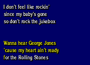 I don't feel like rockin'
since my baby's gone
so don't rock the jukebox

Wanna hear George Jones
'cause my heart ain't read)'
for the Rolling Stones