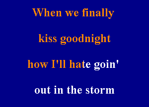 W hen we finally

kiss goodnight

how I'll hate goin'

out in the storm