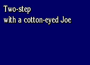 Two-step
with a cotton-eyed Joe