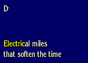 Electrical miles
that soften the time