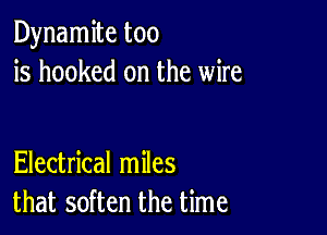 Dynamite too
is hooked on the wire

Electrical miles
that soften the time