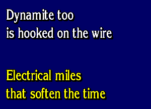 Dynamite too
is hooked on the wire

Electrical miles
that soften the time