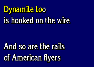 Dynamite too
is hooked on the wire

And so are the rails
of American flyers