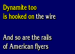 Dynamite too
is hooked on the wire

And so are the rails
of American flyers