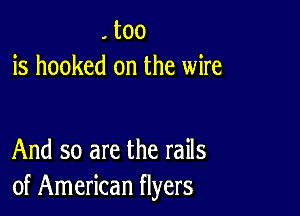 . too
is hooked on the wire

And so are the rails
of American flyers